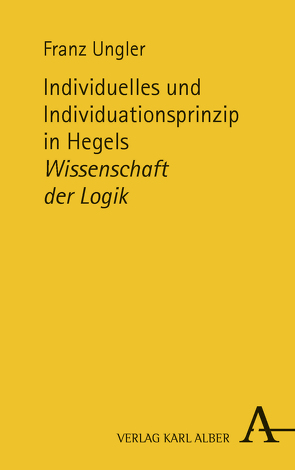Individuelles und Individuationsprinzip in Hegels Wissenschaft der Logik von Ungler,  Franz