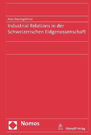 Industrial Relations in der Schweizerischen Eidgenossenschaft von Baumgärtner,  Alex