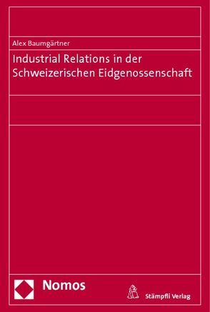 Industrial Relations in der Schweizerischen Eidgenossenschaft von Baumgärtner,  Alex