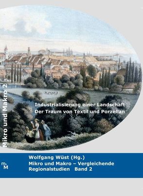 Industrialisierung einer Landschaft. Der Traum von Textil und Porzellan. von Bauereisen,  Lisa, Kastener,  Sandra, Wüst,  Wolfgang