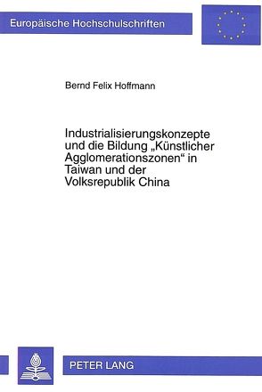 Industrialisierungskonzepte und die Bildung «Künstlicher Agglomerationszonen» in Taiwan und der Volksrepublik China von Hoffmann,  Felix