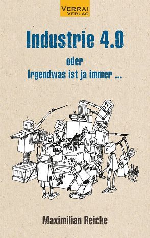 Industrie 4.0 – oder Irgendwas ist ja immer … von Reicke,  Maximilian