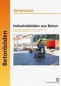 Industrieböden aus Beton von Breitenbücher,  Rolf, Institut f. Massivbau u. Baustofftechnologie,  Karlsruhe, Müller,  Harald S., Symposium Industrieböden aus Beton,  2007,  Karlsruhe