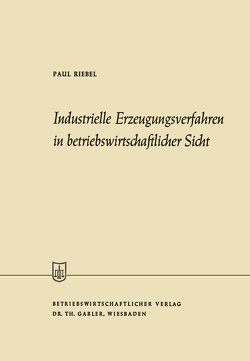 Industrielle Erzeugungsverfahren in betriebswirtschaftlicher Sicht von Riebel,  Paul