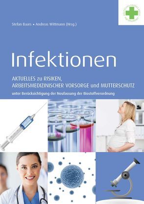 Infektionen – Aktuelles zu Risiken, arbeitsmedizinischer Vorsorge und Mutterschutz unter Berücksichtigung der Neufassung der Biostoffverordnung von Baars,  Stefan, Wittmann,  Andreas