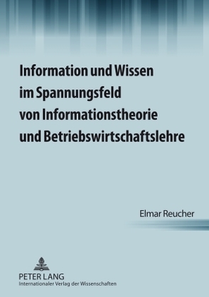 Information und Wissen im Spannungsfeld von Informationstheorie und Betriebswirtschaftslehre von Reucher,  Elmar