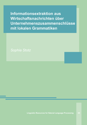 Informationsextraktion aus Wirtschaftsnachrichten über Unternehmenszusammenschlüsse mit lokalen Grammatiken von Stotz,  Sophia Charlotte