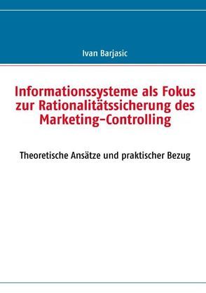 Informationssysteme als Fokus zur Rationalitätssicherung des  Marketing- Controlling von Barjasic,  Ivan