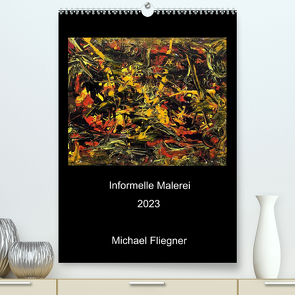 Informelle Malerei 2023 Michael Fliegner (Premium, hochwertiger DIN A2 Wandkalender 2023, Kunstdruck in Hochglanz) von Fliegner,  Michael