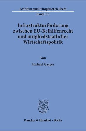 Infrastrukturförderung zwischen EU-Beihilfenrecht und mitgliedstaatlicher Wirtschaftspolitik. von Gayger,  Michael