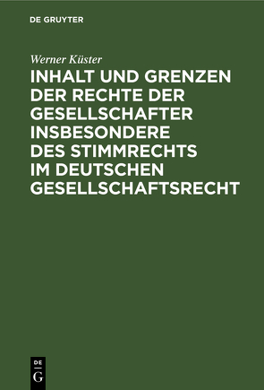 Inhalt und Grenzen der Rechte der Gesellschafter insbesondere des Stimmrechts im deutschen Gesellschaftsrecht von Küster,  Werner