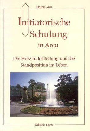 Initiatorische Schulung in Arco / Die Herzmittelstellung und die Standposition im Leben von Grill,  Heinz