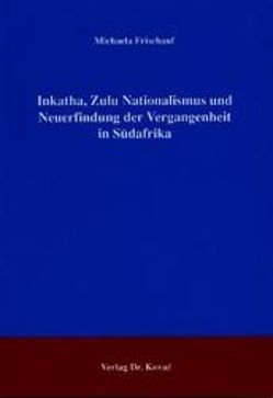 Inkatha, Zulu Nationalismus und Neuerfindung der Vergangenheit in Südafrika von Frischauf,  Michaela