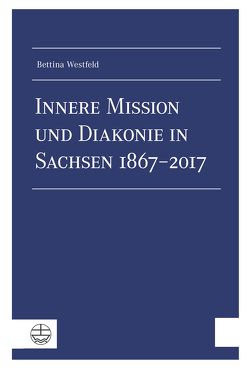 Innere Mission und Diakonie in Sachsen 1867–2017 von Westfeld,  Bettina