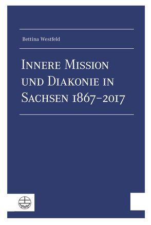 Innere Mission und Diakonie in Sachsen 1867–2017 von Westfeld,  Bettina