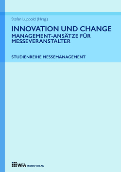 Innovation und Change: Management-Ansätze für Messeveranstalter von Durke,  Tanja, Kehr,  Camille, Luppold,  Stefan, Meier,  Florenz, Schwenkel,  Christina, Tatjana Fischer,  Lisa