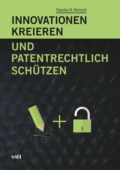 Innovationen kreieren und patentrechtlich schützen von Dietzsch,  Claudius R.