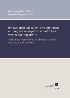 Innovationen und künstliche Intelligenz entlang der energiewirtschaftlichen Wertschöpfungskette unter Berücksichtigung der Datensicherheit und des Datenschutzes von Hagenweiler,  Patricia, Krebs,  Heinz-Adalbert