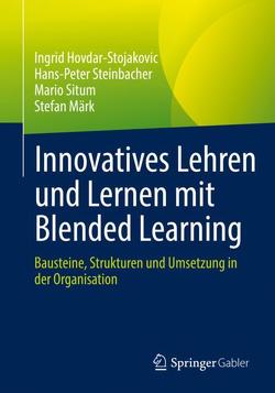 Innovatives Lehren und Lernen mit Blended Learning von Hovdar-Stojakovic,  Ingrid, Märk,  Stefan, Situm,  Mario, Steinbacher,  Hans-Peter