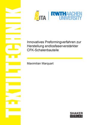 Innovatives Preformingverfahren zur Herstellung endlosfaserverstärkter CFK-Schalenbauteile von Marquart,  Maximilian