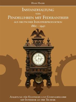 Instandhaltung von Pendeluhren mit Federantrieb aus deutscher Industrieproduktion 1860-1940 von Hager,  Hans