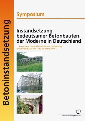 Instandsetzung bedeutsamer Betonbauten der Moderne in Deutschland von Baumstark,  Hubert, Institut f. Massivbau u. Baustofftechnologie,  Karlsruhe, Müller,  Harald S., Symposium Instandsetzung Bedeutsamer Betonbauten d. Moderne in Deutschland,  Karlsruhe