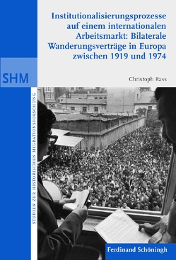 Institutionalisierunsprozesse auf einem internationalen Arbeitsmarkt: Bilaterale Wanderungsvrträge in Europa zwischen 1919 und 1974 von Oltmer,  Jochen, Rass,  Christoph Alexander