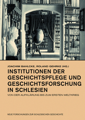 Institutionen der Geschichtspflege und Geschichtsforschung in Schlesien von Bahlcke,  Joachim, Bonczuk-Dawidziuk,  Urszula, Gawrecká,  Marie, Gehrke,  Roland, Herzig,  Arno, Hirschfeld,  Michael, Jaworski,  Pawel, Kaczmarek,  Ryszard, Kersken,  Norbert, Kretschmann,  Vasco, Meyer,  Dietrich, Mrozowicz,  Wojciech, Ruchniewicz,  Malgorzata, Schmilewski,  Ulrich, Speer,  Christian, Zach,  Franziska, Zerelik,  Roscislaw