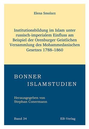 Institutionsbildung im Islam unter russisch-imperialem Einfluss am Beispiel der Orenburger Geistlichen Versammlung des Mohammedanischen Gesetzes 1788–1860 von Smolarz,  Elena