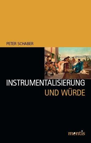 Instrumentalisierung und Würde von Schaber,  Peter