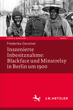 Inszenierte Inbesitznahme: Blackface und Minstrelsy in Berlin um 1900 von Gerstner,  Frederike