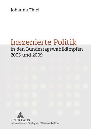 Inszenierte Politik in den Bundestagswahlkämpfen 2005 und 2009 von Thiel,  Johanna