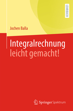 Integralrechnung leicht gemacht! von Balla,  Jochen