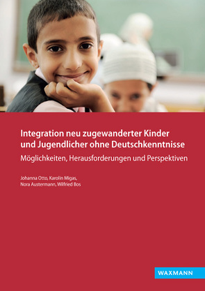 Integration neu zugewanderter Kinder und Jugendlicher ohne Deutschkenntnisse von Austermann,  Nora, Bos,  Wilfried, Migas,  Karolin, Otto,  Johanna