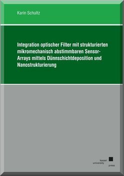 Integration optischer Filter mit strukturierten mikromechanisch abstimmbaren Sensor-Arrays mittels Dünnschichtdeposition und Nanostrukturierung von Schultz,  Karin