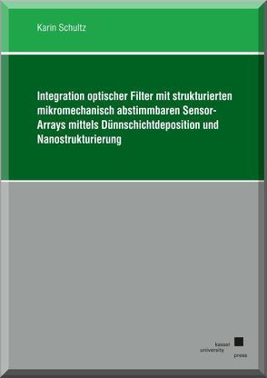 Integration optischer Filter mit strukturierten mikromechanisch abstimmbaren Sensor-Arrays mittels Dünnschichtdeposition und Nanostrukturierung von Schultz,  Karin