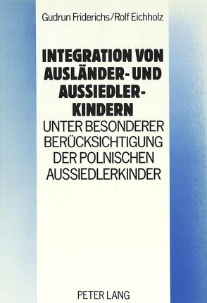 Integration von Ausländer- und Aussiedlerkindern – unter besonderer Berücksichtigung der polnischen Aussiedlerkinder von Eichholz,  Rolf, Friderichs,  Gudrun