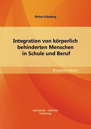 Integration von körperlich behinderten Menschen in Schule und Beruf von Schaberg,  Stefan