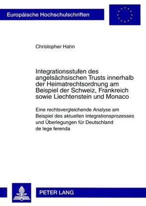 Integrationsstufen des angelsächsischen Trusts innerhalb der Heimatrechtsordnung am Beispiel der Schweiz, Frankreich sowie Liechtenstein und Monaco von Hahn,  Christopher