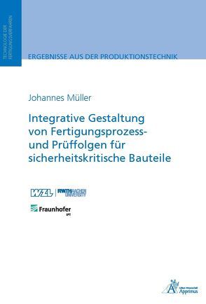 Integrative Gestaltung von Fertigungsprozess- und Prüffolgen für sicherheitskritische Bauteile von Mueller,  Johannes