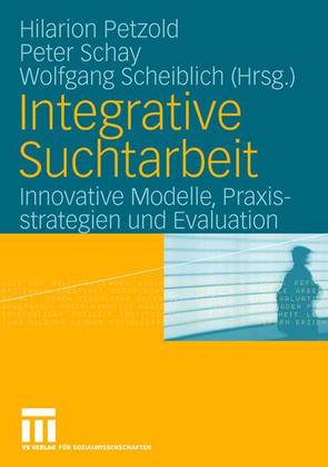 Integrative Suchtarbeit von Petzold,  Hilarion, Schay,  Peter, Scheiblich,  Wolfgang