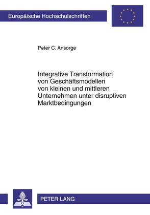 Integrative Transformation von Geschäftsmodellen von kleinen und mittleren Unternehmen unter disruptiven Marktbedingungen von Ansorge,  Peter C.
