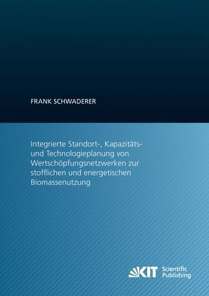 Integrierte Standort-, Kapazitäts- und Technologieplanung von Wertschöpfungsnetzwerken zur stofflichen und energetischen Biomassenutzung von Schwaderer,  Frank