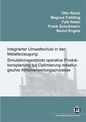 Integrierter Umweltschutz in der Metallerzeugung: Simulationsgestützte operative Produktionsplanung zur Optimierung metallurgischer Abfallverwertungsprozesse. Schlussbericht des Forschungsvorhabens von Engels,  Bernd, Fröhling,  Magnus, Nebel,  Falk, Rentz,  Otto, Schultmann,  Frank