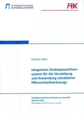 Integriertes Desktopmaschinensystem für die Herstellung und Anwendung ultrakleiner Mikroschleifwerkzeuge von Walk,  Michael