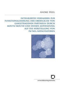 Integriertes Verfahren zur Funktionalisierung der Oberfläche von gasgetragenen Partikeln durch MOCVS/MOCVD und dessen Anwendung auf die Herstellung von Pd/SiO2-Katalysatoren von Heel,  Andre