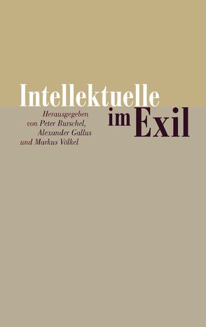 Intellektuelle im Exil von Burschel,  Peter, Gallus,  Alexander, Völkel,  Markus