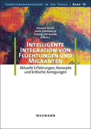 Intelligente Integration von Flüchtlingen und Migranten von Bornträger,  Wolfgang, Erpenbeck,  John, Herdin,  Gunvald, Heyse,  Volker, Knobel-Ulrich,  Rita, Krauss,  Susanne, Moukouli,  Virginia, Mutzl,  Johanna, Ortmann,  Stefan, Sauer,  Johannes, Seukwa,  Louis Henri, Shakir,  Amena, Topalovic,  Said, Vöcking,  Kai, Wink,  Roman, Ziola,  Maria-Anna