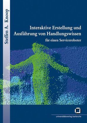 Interaktive Erstellung und Ausführung von Handlungswissen für einen Serviceroboter von Knoop,  Steffen A