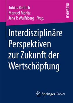 Interdisziplinäre Perspektiven zur Zukunft der Wertschöpfung von Moritz,  Manuel, Redlich,  Tobias, Wulfsberg,  Jens P.